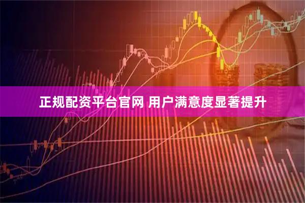 正规配资平台官网 用户满意度显著提升