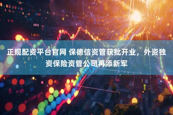 正规配资平台官网 保德信资管获批开业，外资独资保险资管公司再添新军