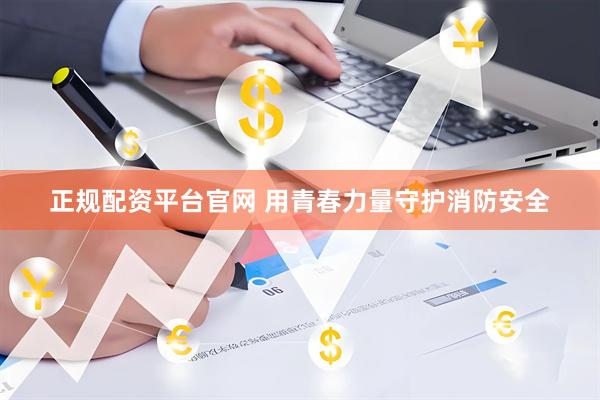 正规配资平台官网 用青春力量守护消防安全