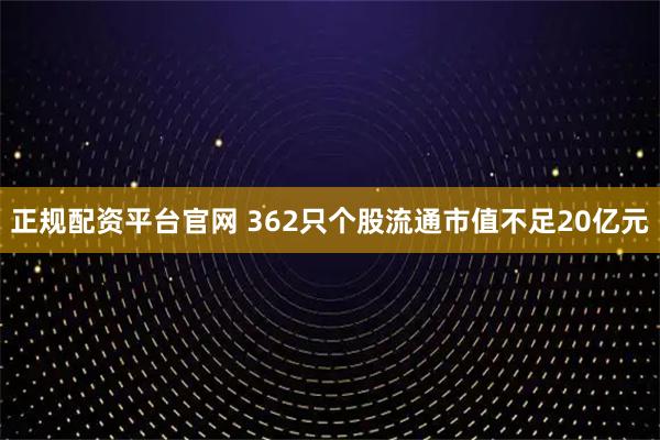 正规配资平台官网 362只个股流通市值不足20亿元