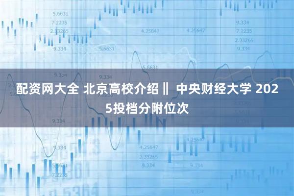 配资网大全 北京高校介绍‖ 中央财经大学 2025投档分附位次