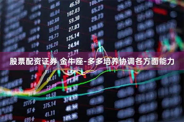 股票配资证券 金牛座-多多培养协调各方面能力