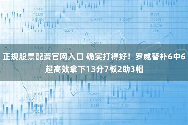 正规股票配资官网入口 确实打得好！罗威替补6中6超高效拿下13分7板2助3帽