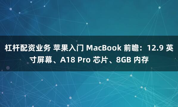 杠杆配资业务 苹果入门 MacBook 前瞻：12.9 英寸屏幕、A18 Pro 芯片、8GB 内存