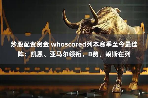 炒股配资资金 whoscored列本赛季至今最佳阵：凯恩、亚马尔领衔，B费、赖斯在列