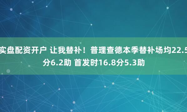 实盘配资开户 让我替补！普理查德本季替补场均22.5分6.2助 首发时16.8分5.3助