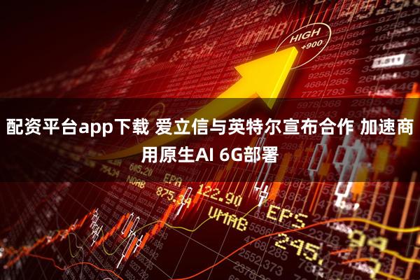 配资平台app下载 爱立信与英特尔宣布合作 加速商用原生AI 6G部署