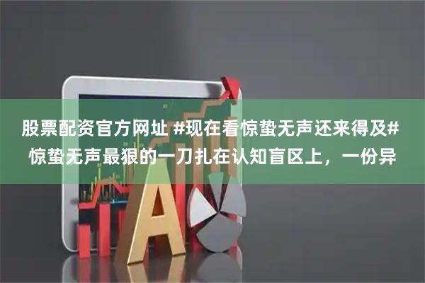 股票配资官方网址 #现在看惊蛰无声还来得及# 惊蛰无声最狠的一刀扎在认知盲区上，一份异