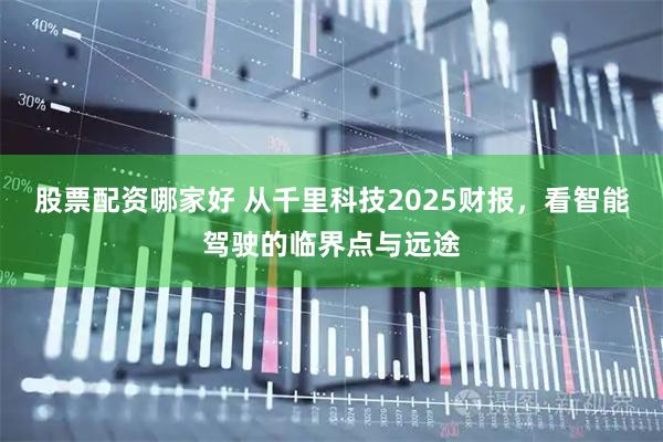 股票配资哪家好 从千里科技2025财报，看智能驾驶的临界点与远途