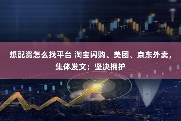 想配资怎么找平台 淘宝闪购、美团、京东外卖，集体发文：坚决拥护