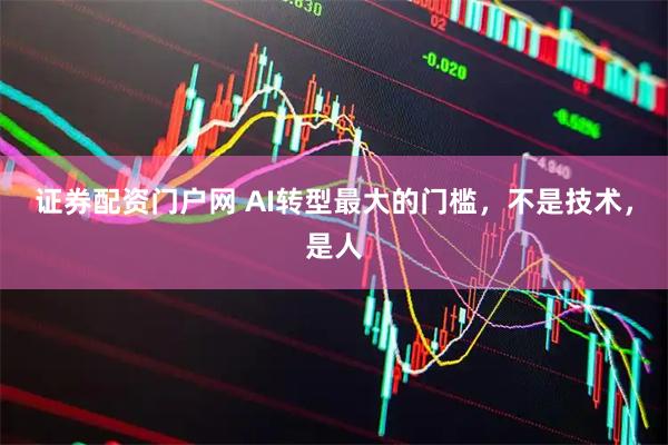 证券配资门户网 AI转型最大的门槛，不是技术，是人